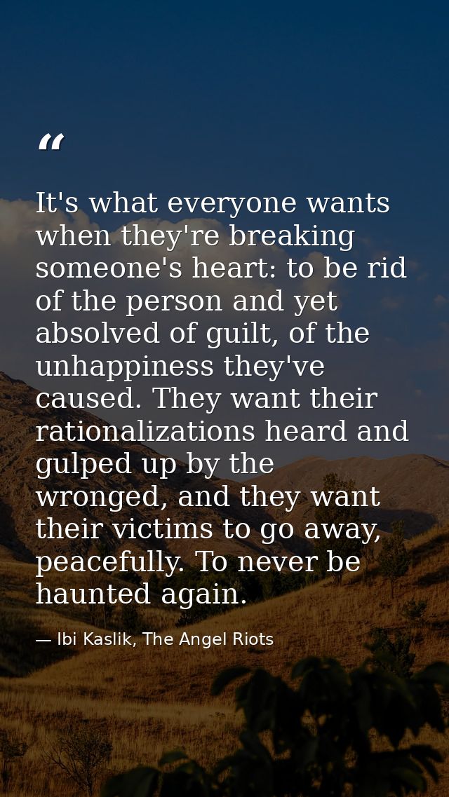 It's what everyone wants when they're breaking someone's heart: to be rid of the person and yet absolved of guilt, of th — Ibi Kaslik, The Angel Riots