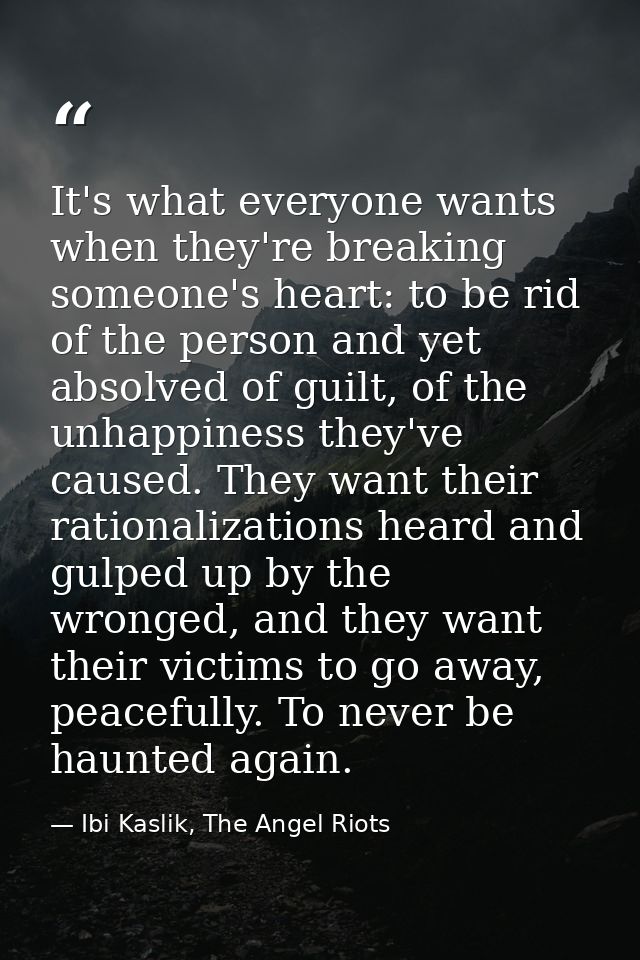 It's what everyone wants when they're breaking someone's heart: to be rid of the person and yet absolved of guilt, of th — Ibi Kaslik, The Angel Riots