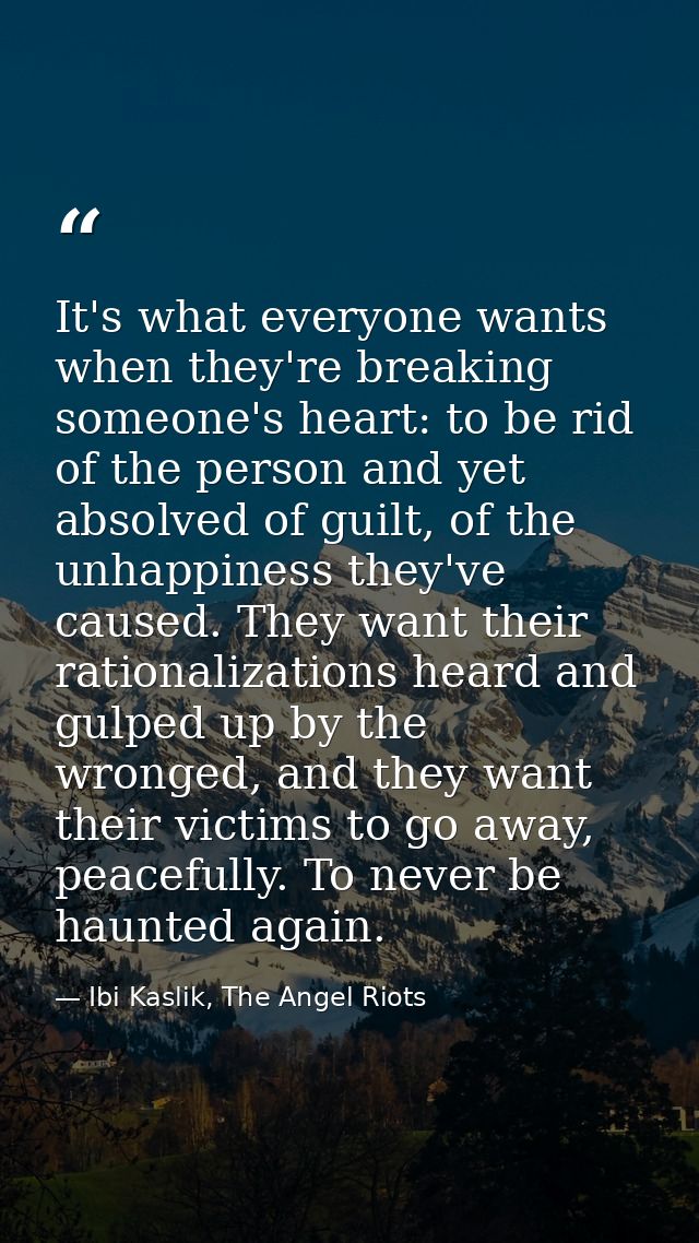 It's what everyone wants when they're breaking someone's heart: to be rid of the person and yet absolved of guilt, of th — Ibi Kaslik, The Angel Riots