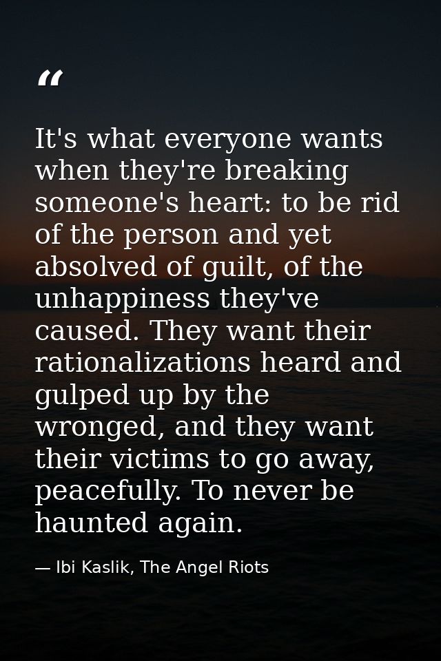 It's what everyone wants when they're breaking someone's heart: to be rid of the person and yet absolved of guilt, of th — Ibi Kaslik, The Angel Riots