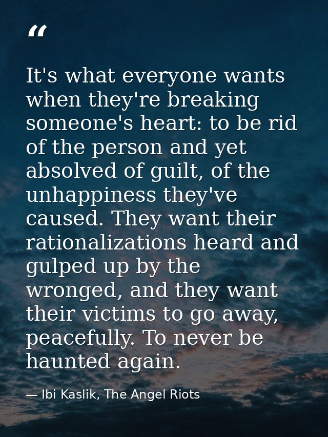 It's what everyone wants when they're breaking someone's heart: to be rid of the person and yet absolved of guilt, of th — Ibi Kaslik, The Angel Riots