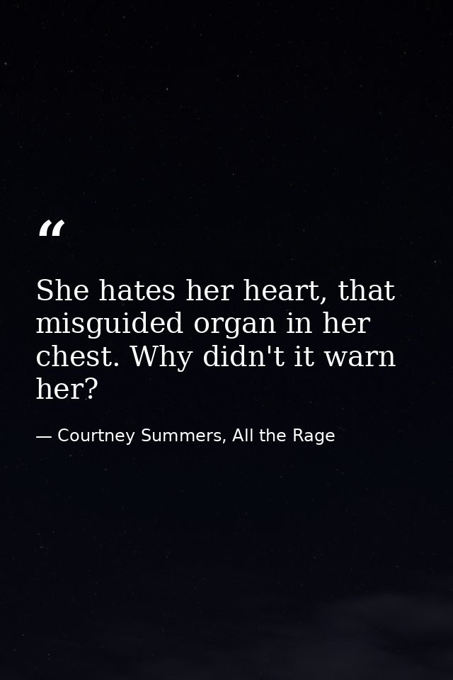 She hates her heart, that misguided organ in her chest. Why didn't it warn her? — Courtney Summers, All the Rage