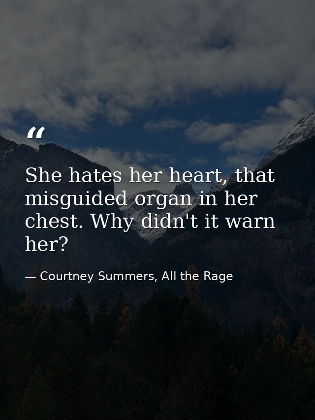 She hates her heart, that misguided organ in her chest. Why didn't it warn her? — Courtney Summers, All the Rage