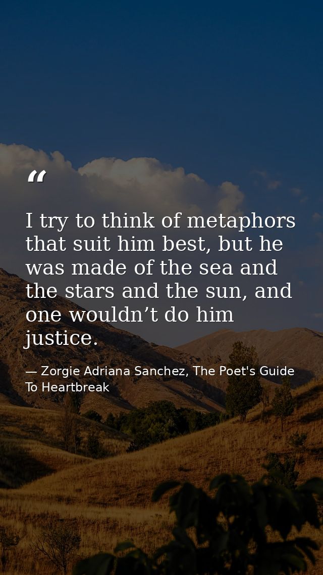 I try to think of metaphors that suit him best, but he was made of the sea and the stars and the sun, and one wouldn’t d — Zorgie Adriana Sanchez, The Poet's Guide To Heartbreak