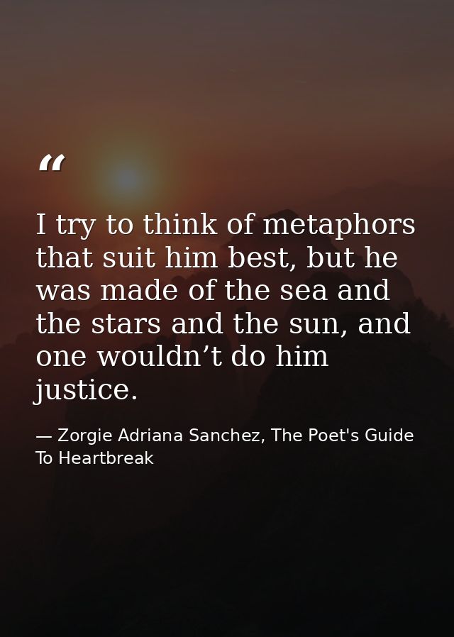 I try to think of metaphors that suit him best, but he was made of the sea and the stars and the sun, and one wouldn’t d — Zorgie Adriana Sanchez, The Poet's Guide To Heartbreak