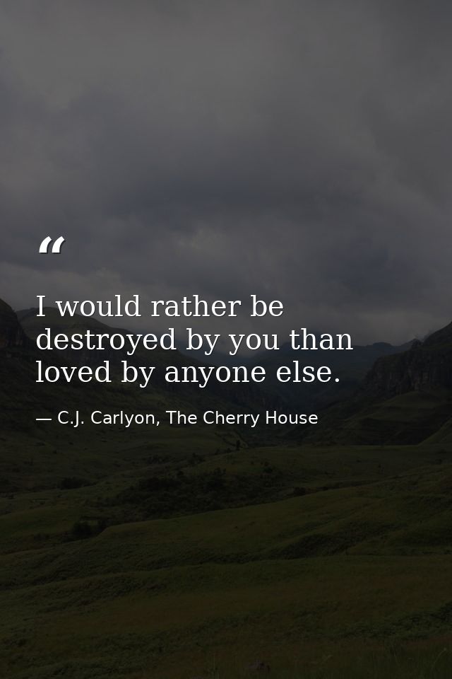 I would rather be destroyed by you than loved by anyone else. — C.J. Carlyon, The Cherry House