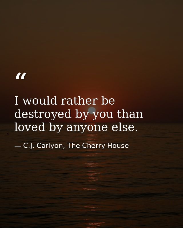 I would rather be destroyed by you than loved by anyone else. — C.J. Carlyon, The Cherry House