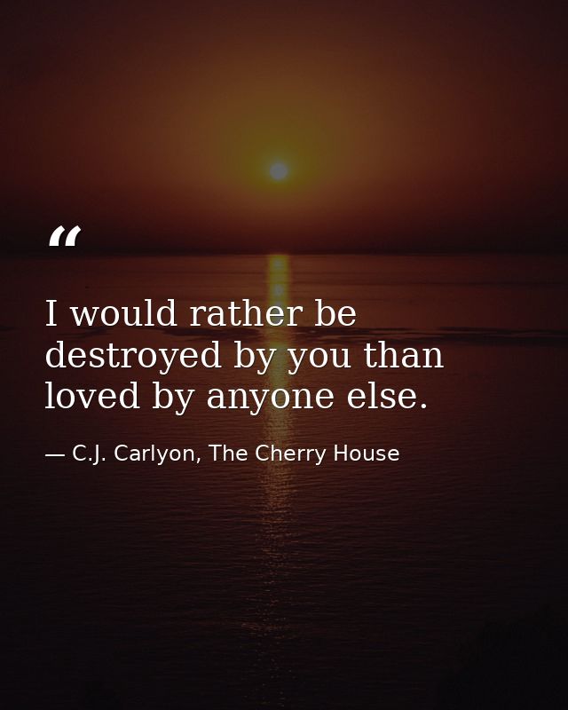 I would rather be destroyed by you than loved by anyone else. — C.J. Carlyon, The Cherry House