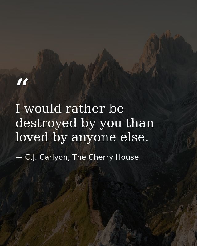 I would rather be destroyed by you than loved by anyone else. — C.J. Carlyon, The Cherry House