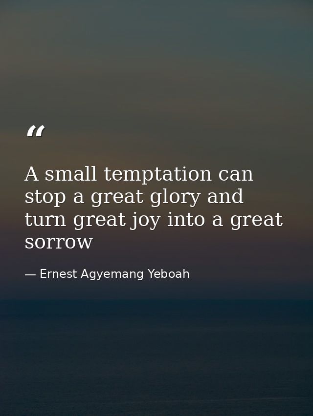A small temptation can stop a great glory and turn great joy into a great sorrow — Ernest Agyemang Yeboah