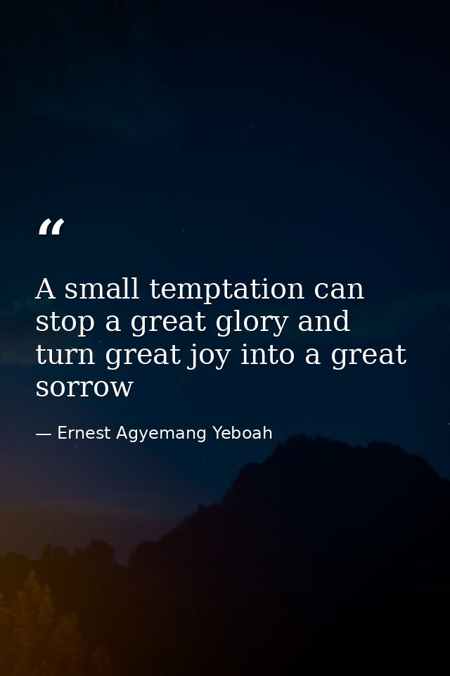 A small temptation can stop a great glory and turn great joy into a great sorrow — Ernest Agyemang Yeboah