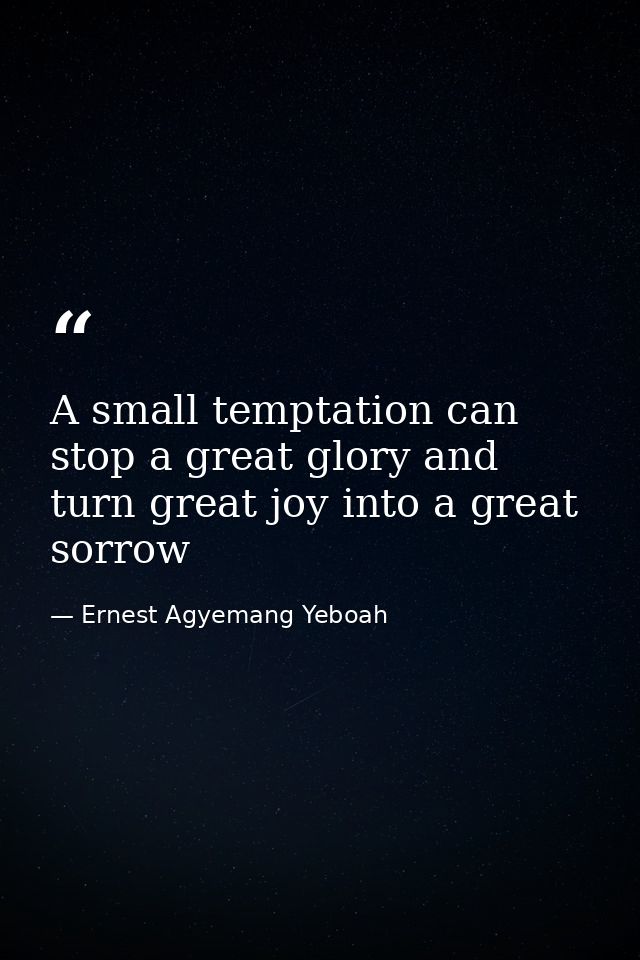 A small temptation can stop a great glory and turn great joy into a great sorrow — Ernest Agyemang Yeboah