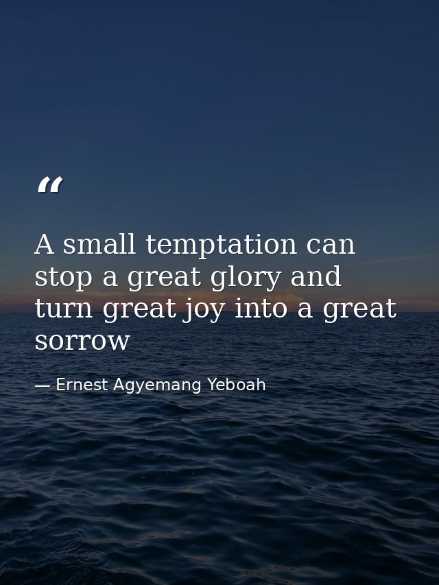 A small temptation can stop a great glory and turn great joy into a great sorrow — Ernest Agyemang Yeboah