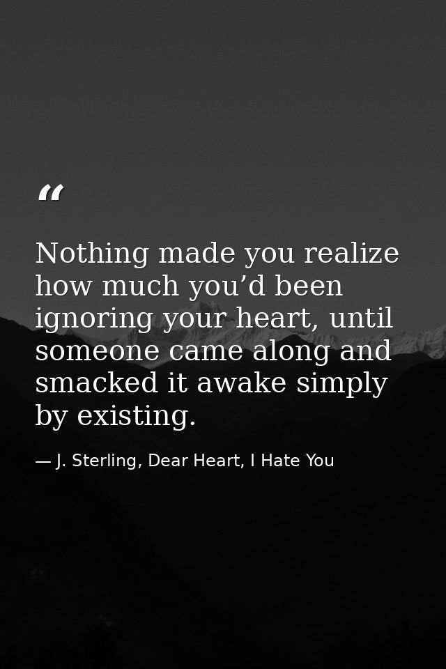Nothing made you realize how much you’d been ignoring your heart, until someone came along and smacked it awake simply b — J. Sterling, Dear Heart, I Hate You