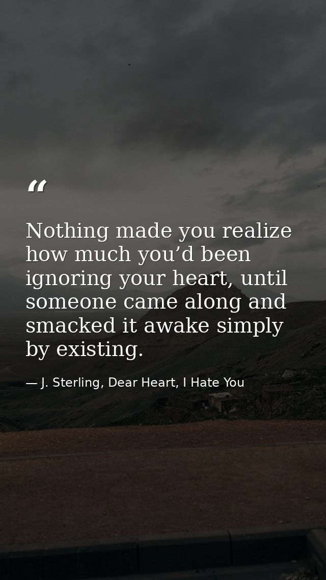 Nothing made you realize how much you’d been ignoring your heart, until someone came along and smacked it awake simply b — J. Sterling, Dear Heart, I Hate You