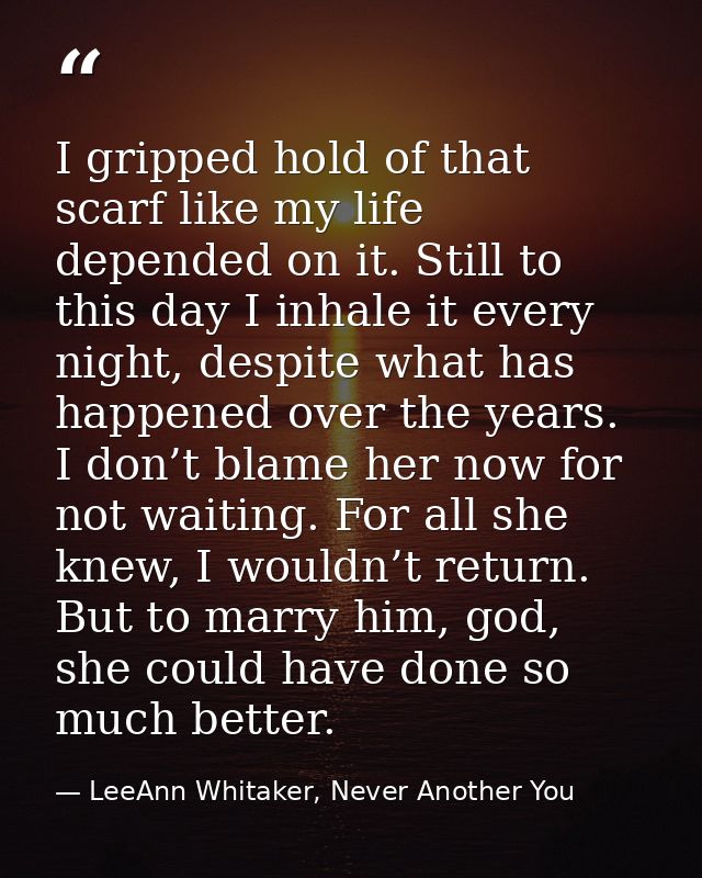 I gripped hold of that scarf like my life depended on it. Still to this day I inhale it every night, despite what has ha — LeeAnn Whitaker, Never Another You