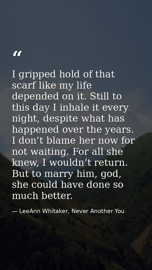I gripped hold of that scarf like my life depended on it. Still to this day I inhale it every night, despite what has ha — LeeAnn Whitaker, Never Another You