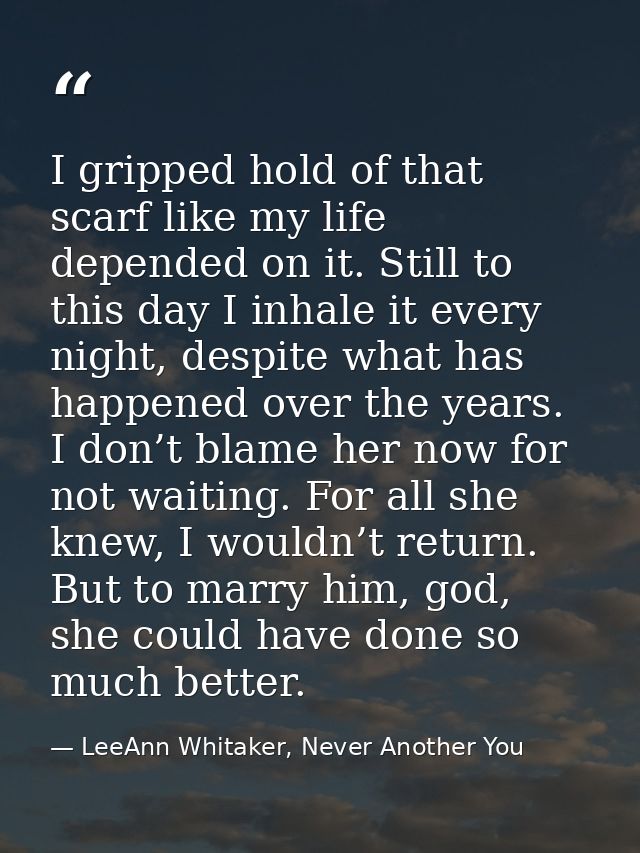 I gripped hold of that scarf like my life depended on it. Still to this day I inhale it every night, despite what has ha — LeeAnn Whitaker, Never Another You