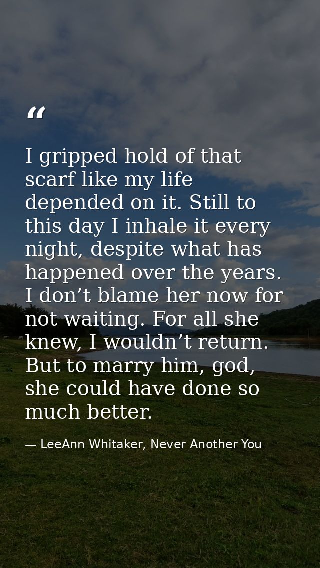 I gripped hold of that scarf like my life depended on it. Still to this day I inhale it every night, despite what has ha — LeeAnn Whitaker, Never Another You