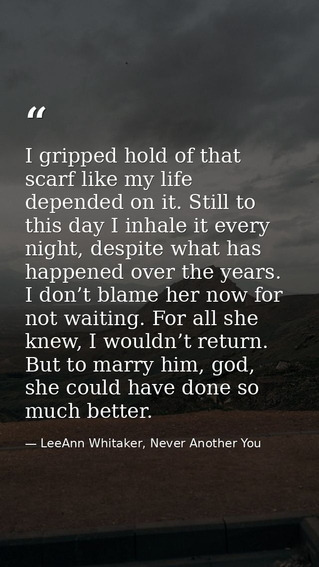 I gripped hold of that scarf like my life depended on it. Still to this day I inhale it every night, despite what has ha — LeeAnn Whitaker, Never Another You