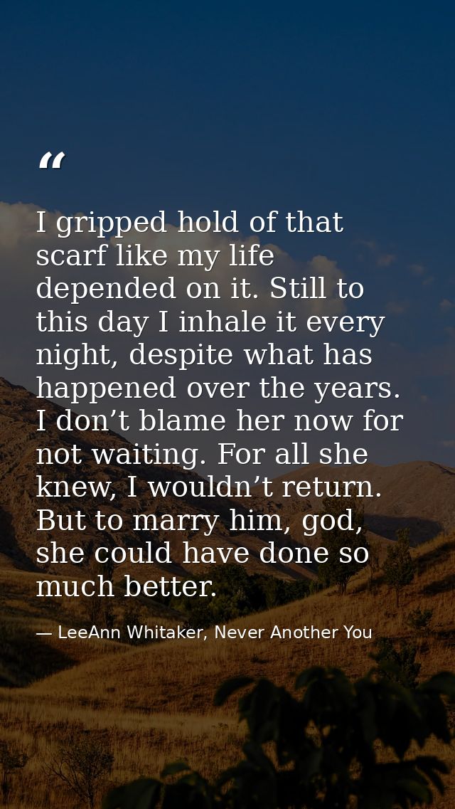 I gripped hold of that scarf like my life depended on it. Still to this day I inhale it every night, despite what has ha — LeeAnn Whitaker, Never Another You