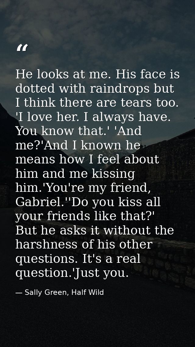 He looks at me. His face is dotted with raindrops but I think there are tears too. 'I love her. I always have. You know  — Sally Green, Half Wild