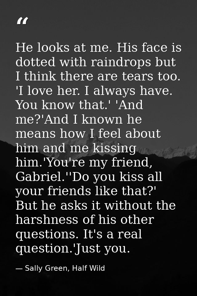 He looks at me. His face is dotted with raindrops but I think there are tears too. 'I love her. I always have. You know  — Sally Green, Half Wild