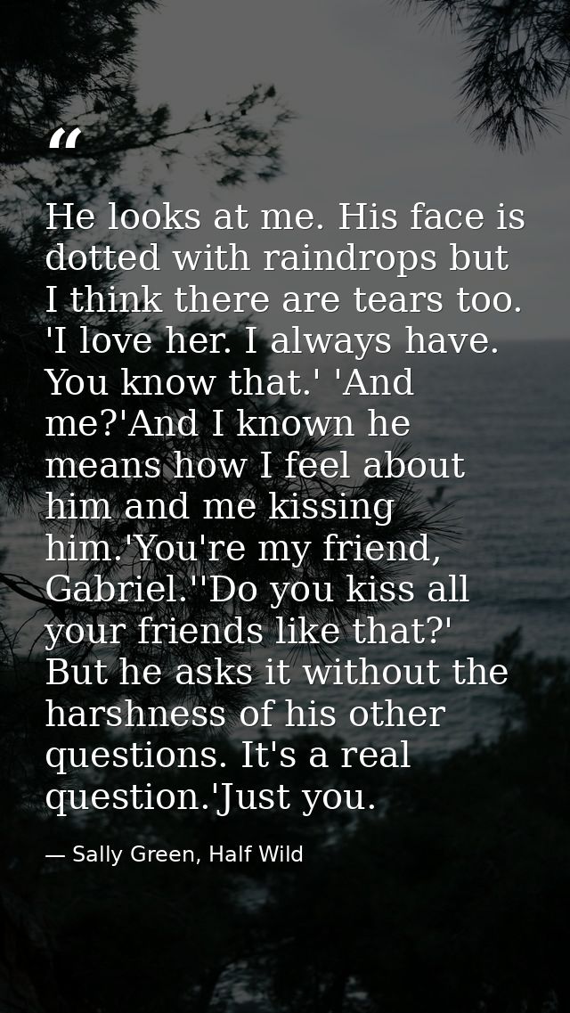 He looks at me. His face is dotted with raindrops but I think there are tears too. 'I love her. I always have. You know  — Sally Green, Half Wild