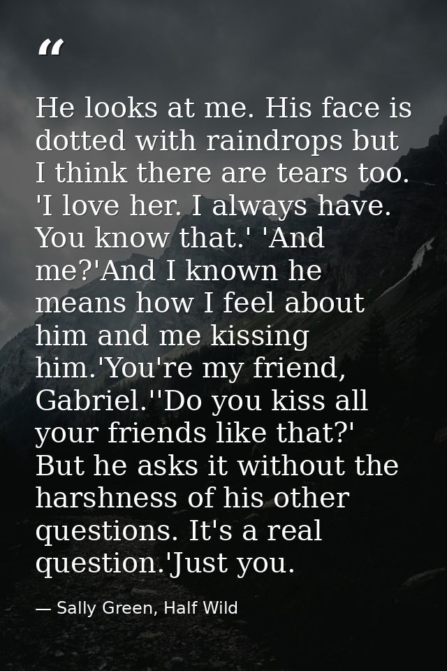 He looks at me. His face is dotted with raindrops but I think there are tears too. 'I love her. I always have. You know  — Sally Green, Half Wild