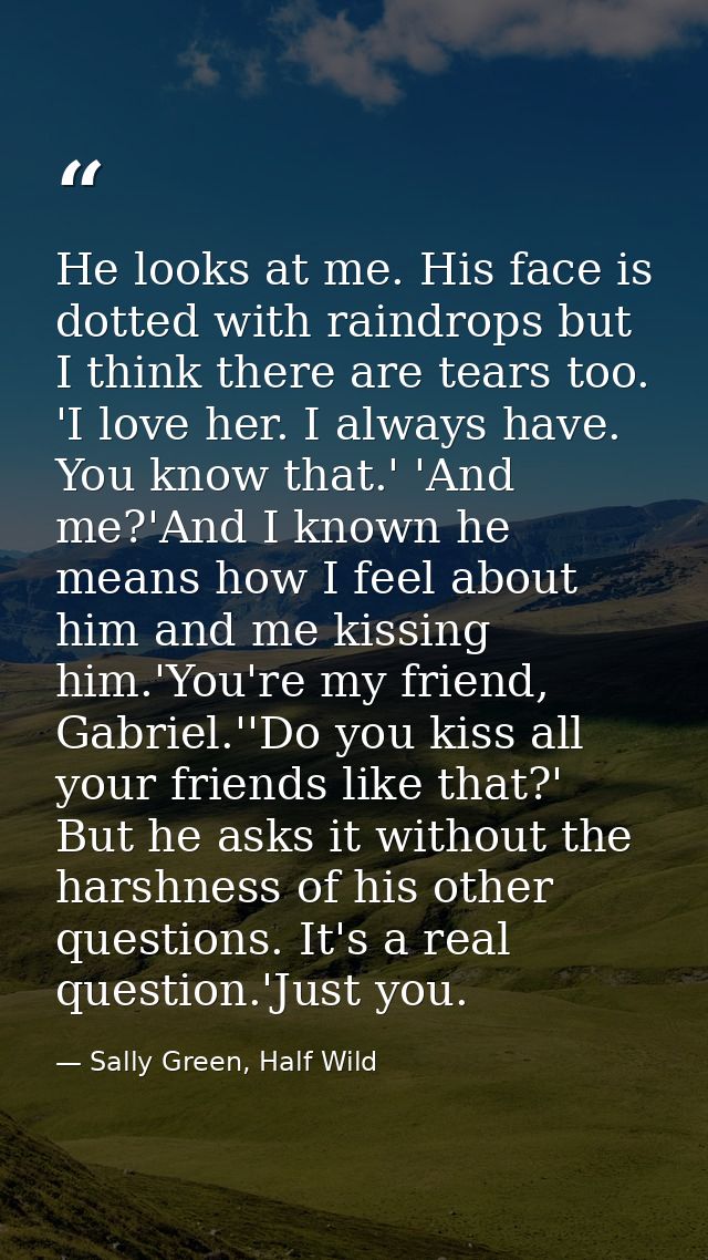 He looks at me. His face is dotted with raindrops but I think there are tears too. 'I love her. I always have. You know  — Sally Green, Half Wild