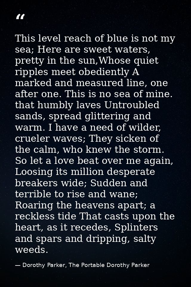 This level reach of blue is not my sea; Here are sweet waters, pretty in the sun,Whose quiet ripples meet obediently A m — Dorothy Parker, The Portable Dorothy Parker