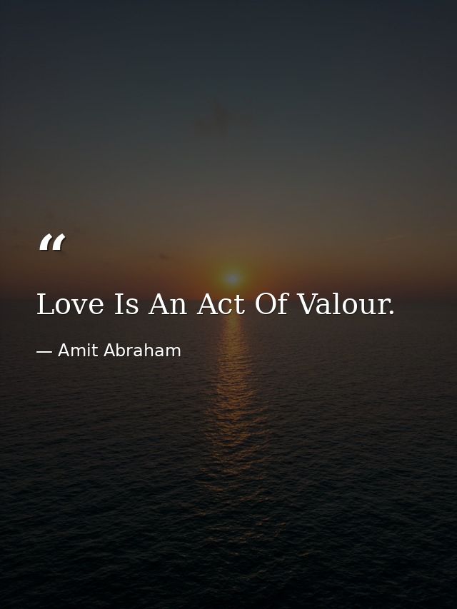 Love Is An Act Of Valour. — Amit Abraham
