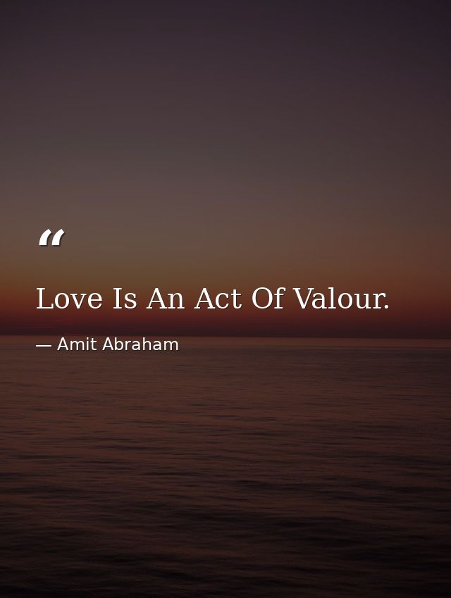 Love Is An Act Of Valour. — Amit Abraham