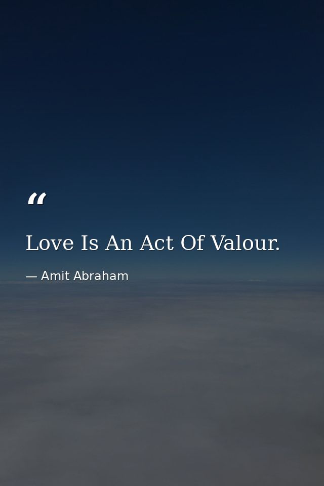 Love Is An Act Of Valour. — Amit Abraham