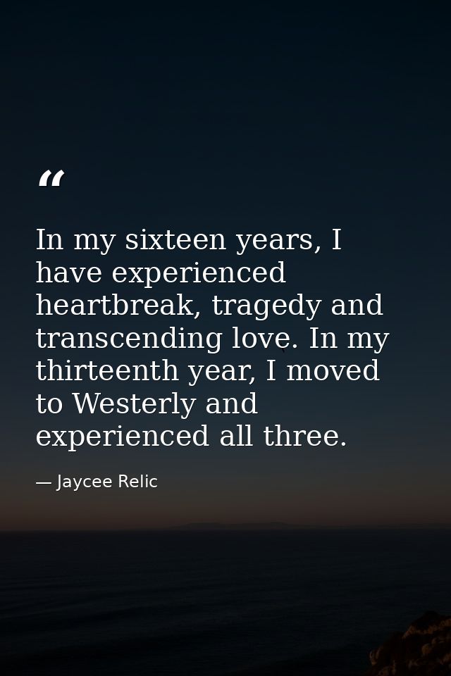 In my sixteen years, I have experienced heartbreak, tragedy and transcending love. In my thirteenth year, I moved to Wes — Jaycee Relic