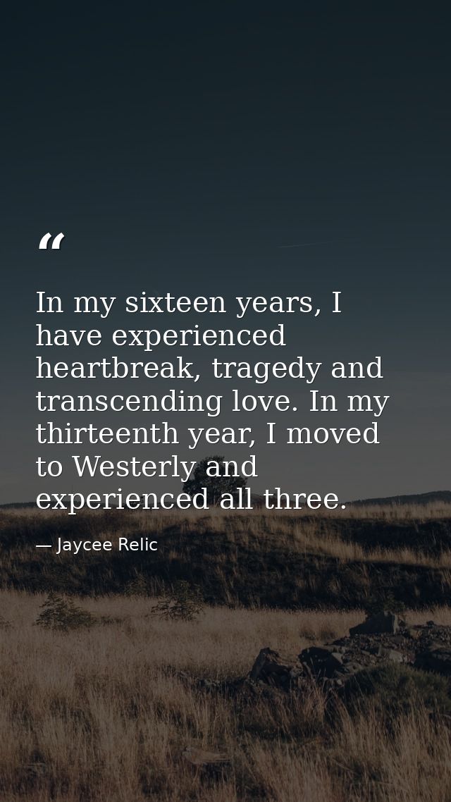 In my sixteen years, I have experienced heartbreak, tragedy and transcending love. In my thirteenth year, I moved to Wes — Jaycee Relic