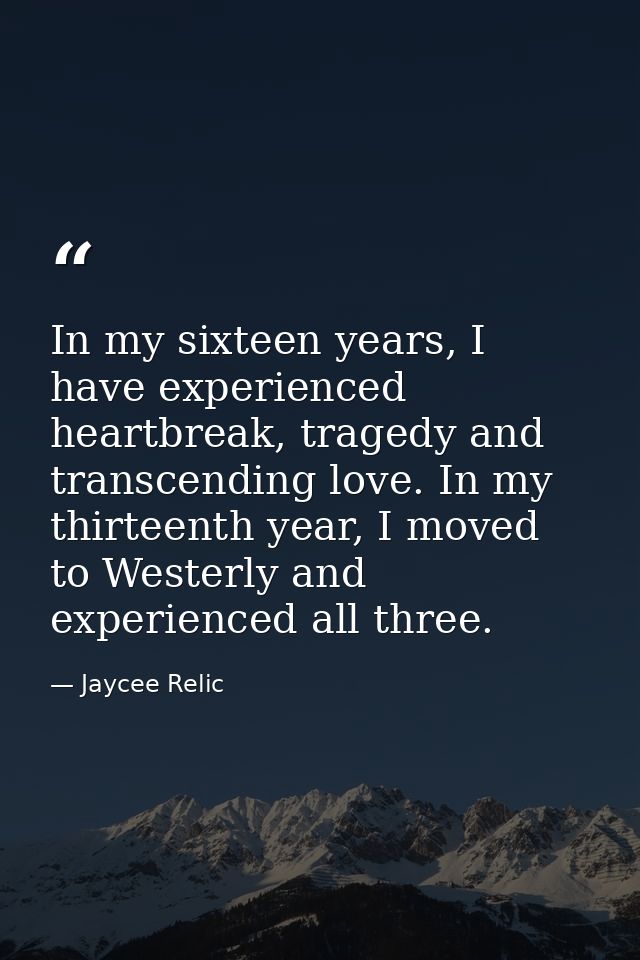In my sixteen years, I have experienced heartbreak, tragedy and transcending love. In my thirteenth year, I moved to Wes — Jaycee Relic