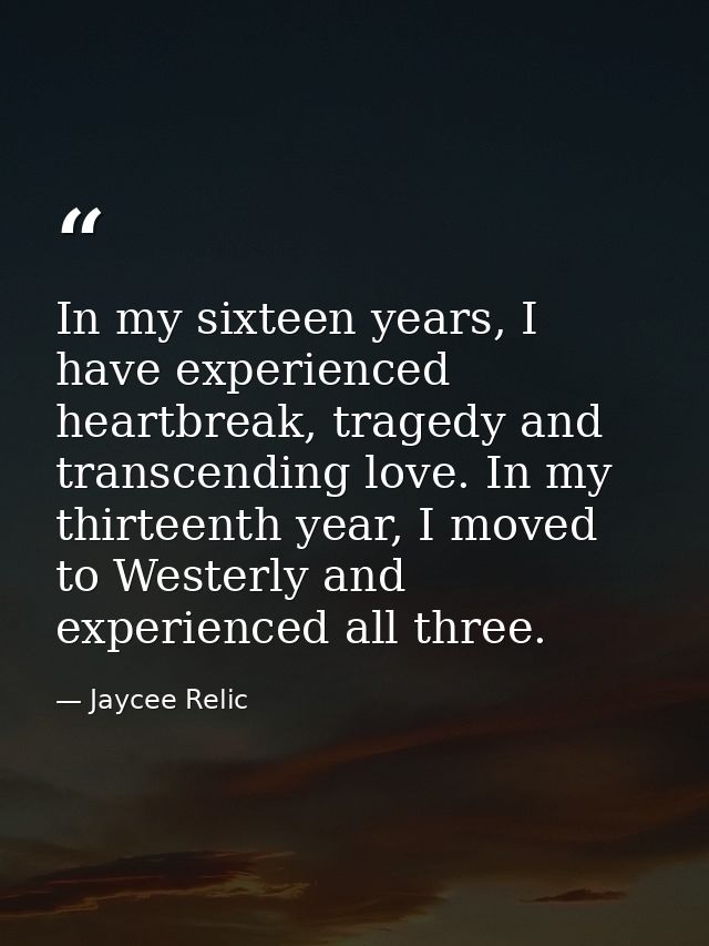In my sixteen years, I have experienced heartbreak, tragedy and transcending love. In my thirteenth year, I moved to Wes — Jaycee Relic