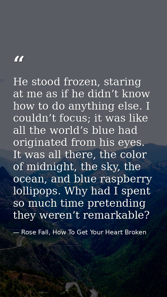 He stood frozen, staring at me as if he didn’t know how to do anything else. I couldn’t focus; it was like all the world — Rose Fall, How To Get Your Heart Broken