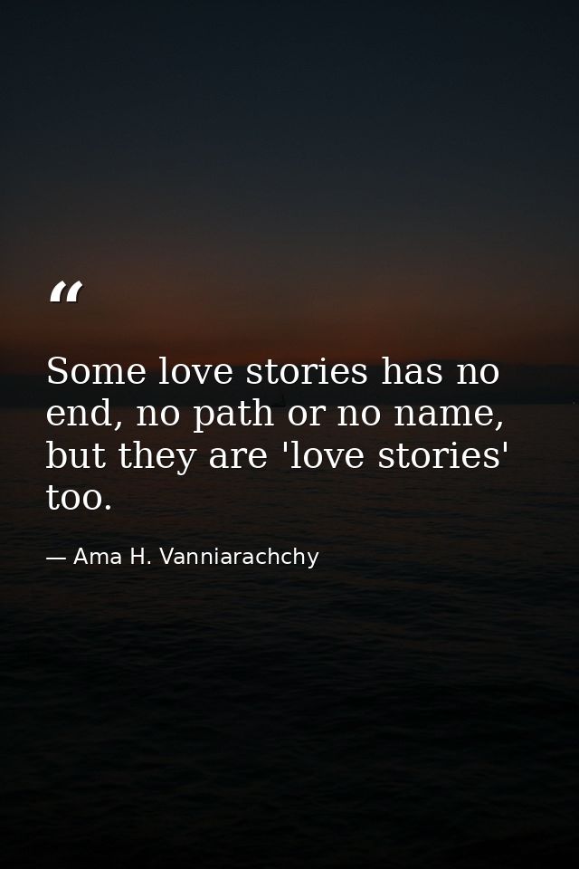 Some love stories has no end, no path or no name, but they are 'love stories' too. — Ama H. Vanniarachchy