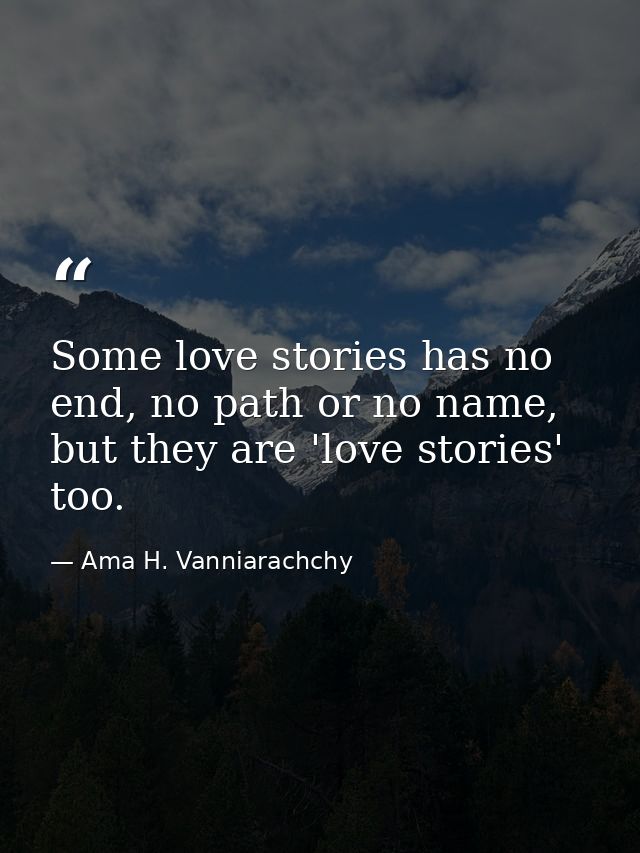 Some love stories has no end, no path or no name, but they are 'love stories' too. — Ama H. Vanniarachchy