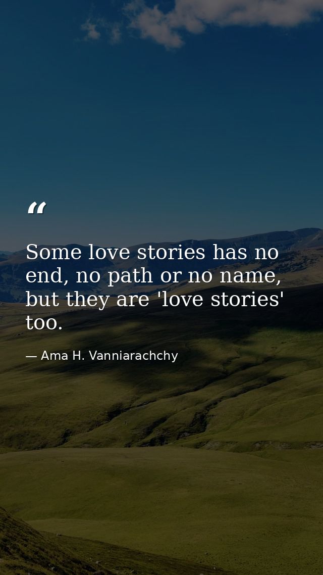 Some love stories has no end, no path or no name, but they are 'love stories' too. — Ama H. Vanniarachchy