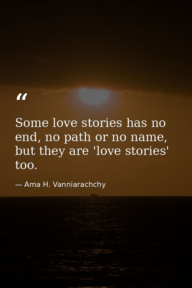 Some love stories has no end, no path or no name, but they are 'love stories' too. — Ama H. Vanniarachchy