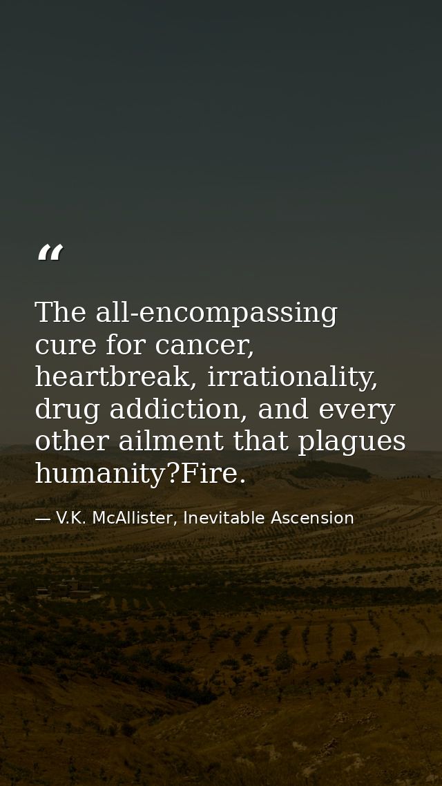 The all-encompassing cure for cancer, heartbreak, irrationality, drug addiction, and every other ailment that plagues hu — V.K. McAllister, Inevitable Ascension