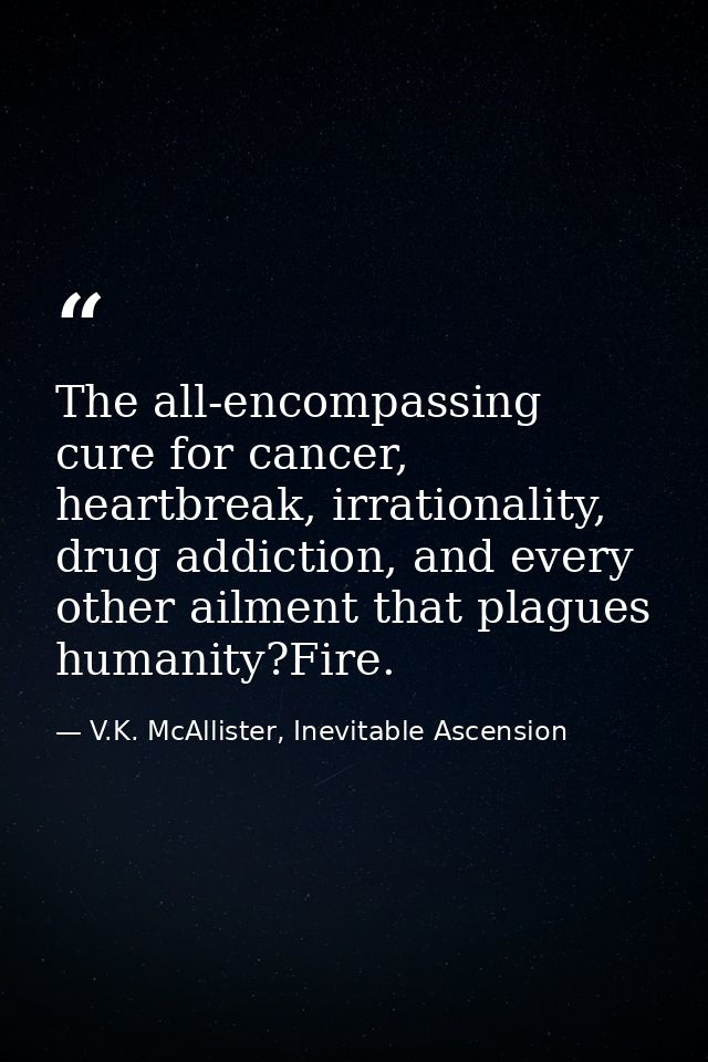 The all-encompassing cure for cancer, heartbreak, irrationality, drug addiction, and every other ailment that plagues hu — V.K. McAllister, Inevitable Ascension