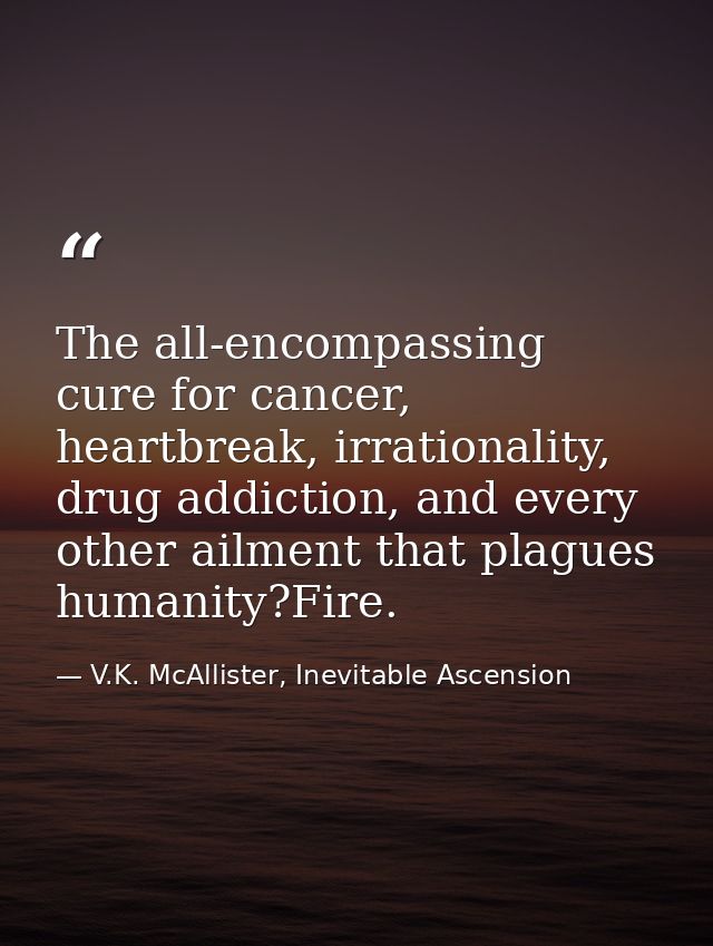 The all-encompassing cure for cancer, heartbreak, irrationality, drug addiction, and every other ailment that plagues hu — V.K. McAllister, Inevitable Ascension