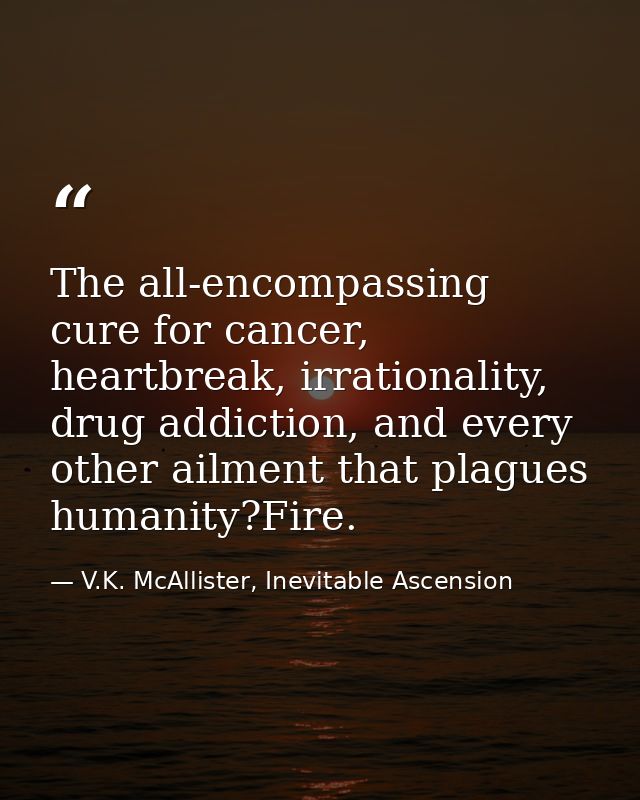 The all-encompassing cure for cancer, heartbreak, irrationality, drug addiction, and every other ailment that plagues hu — V.K. McAllister, Inevitable Ascension