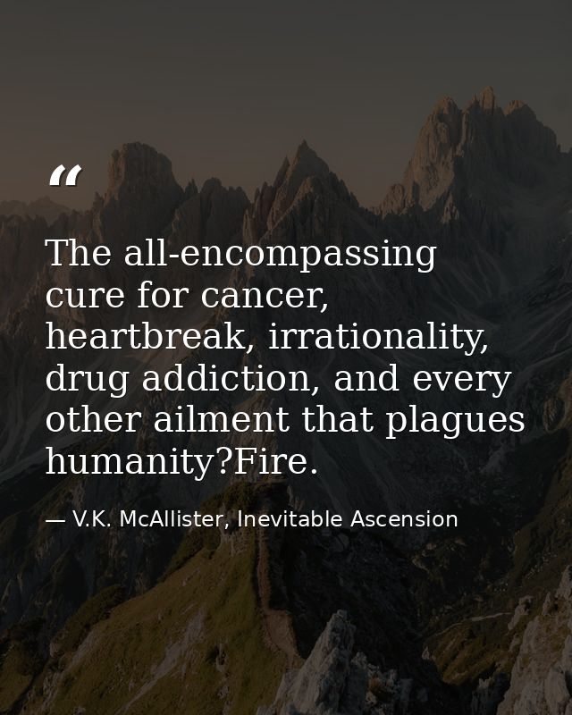 The all-encompassing cure for cancer, heartbreak, irrationality, drug addiction, and every other ailment that plagues hu — V.K. McAllister, Inevitable Ascension