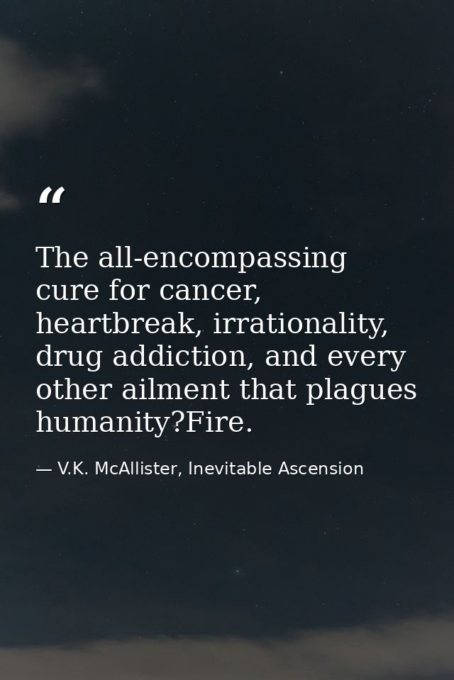 The all-encompassing cure for cancer, heartbreak, irrationality, drug addiction, and every other ailment that plagues hu — V.K. McAllister, Inevitable Ascension