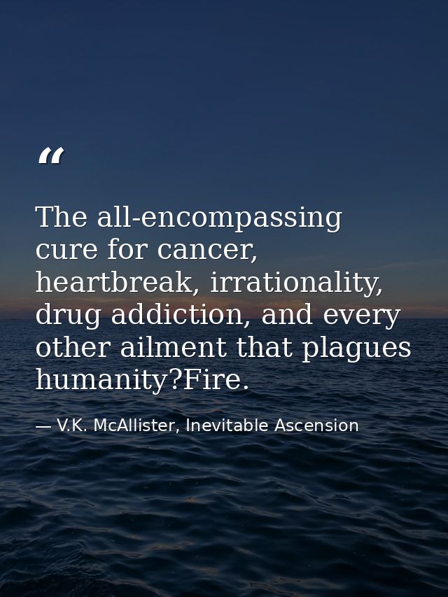 The all-encompassing cure for cancer, heartbreak, irrationality, drug addiction, and every other ailment that plagues hu — V.K. McAllister, Inevitable Ascension